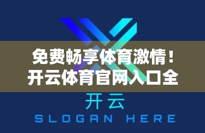 免费畅享体育激情！开云体育官网入口全解析，新手也能秒变球迷达人！