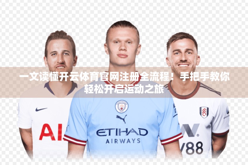 一文读懂开云体育官网注册全流程！手把手教你轻松开启运动之旅