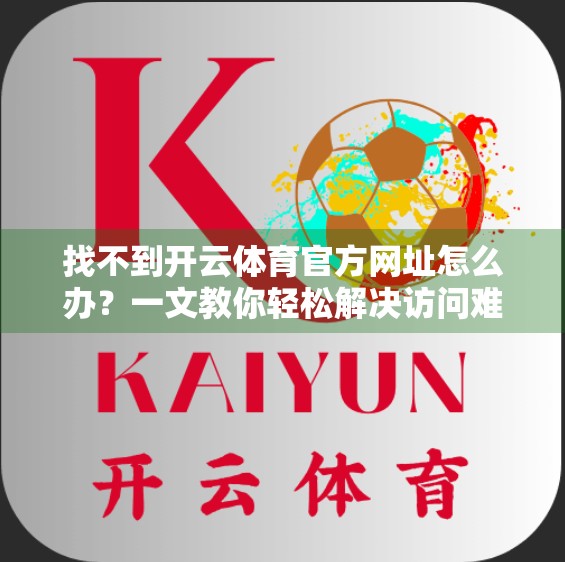 找不到开云体育官方网址怎么办？一文教你轻松解决访问难题！