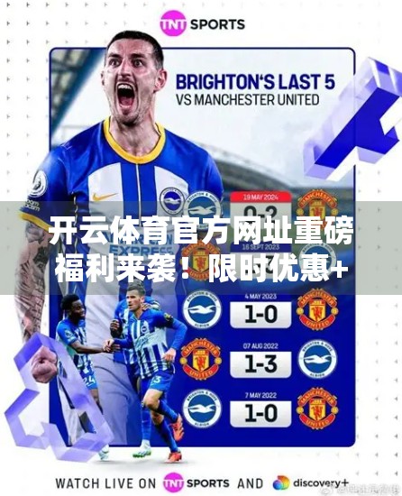 开云体育官方网址重磅福利来袭！限时优惠+专属奖励，球迷狂欢不容错过！