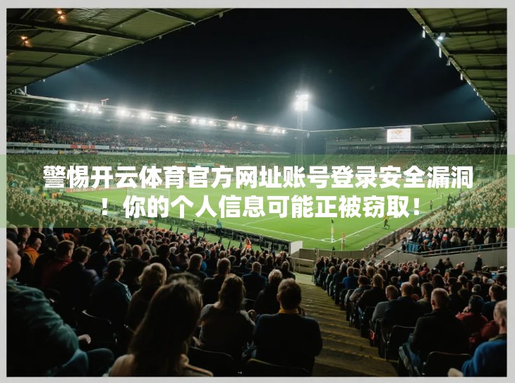 警惕开云体育官方网址账号登录安全漏洞！你的个人信息可能正被窃取！