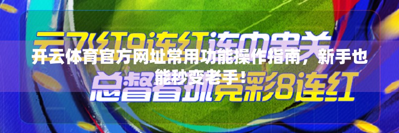 开云体育官方网址常用功能操作指南，新手也能秒变老手！
