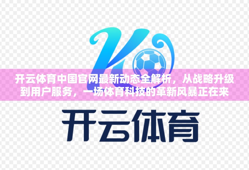 开云体育中国官网最新动态全解析，从战略升级到用户服务，一场体育科技的革新风暴正在来袭！