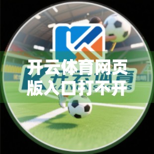 开云体育网页版入口打不开？别急！教你5步快速排查与解决方法