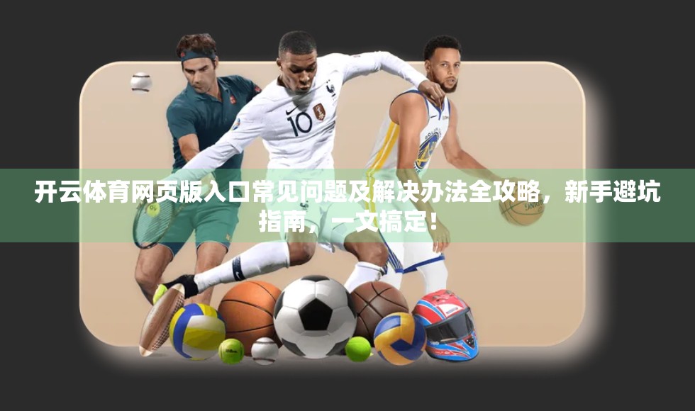 开云体育网页版入口常见问题及解决办法全攻略，新手避坑指南，一文搞定！