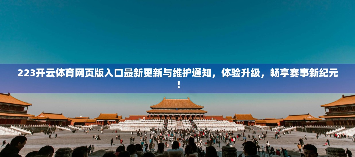 223开云体育网页版入口最新更新与维护通知，体验升级，畅享赛事新纪元！