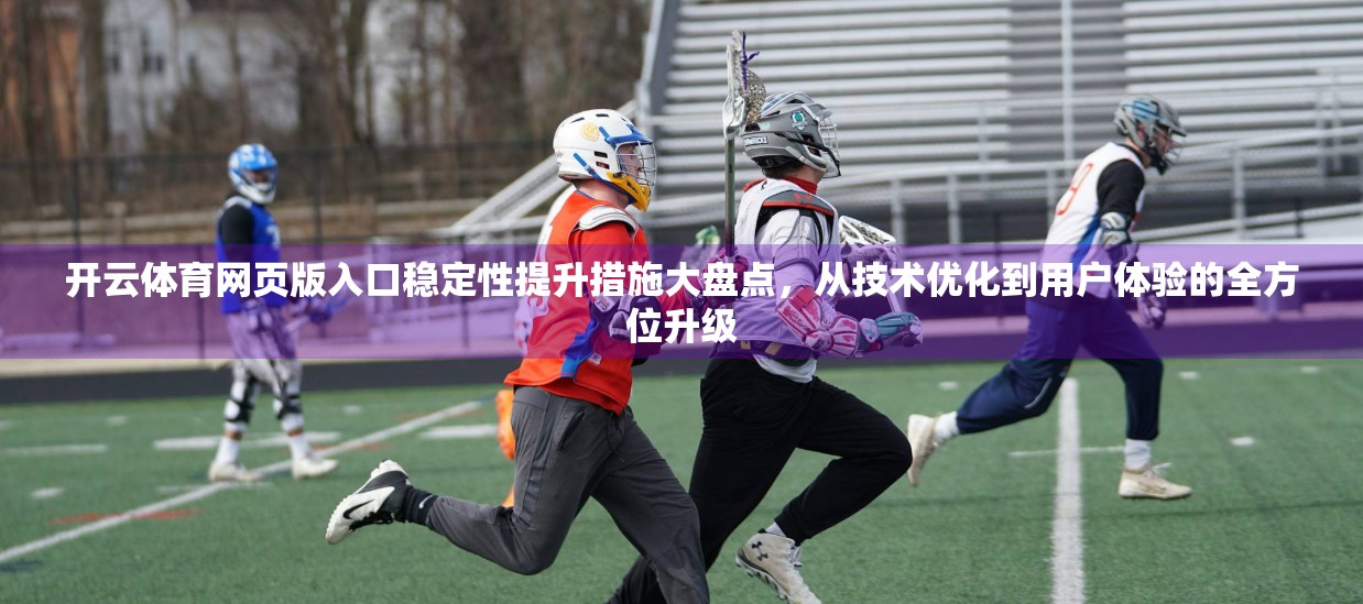 开云体育网页版入口稳定性提升措施大盘点，从技术优化到用户体验的全方位升级