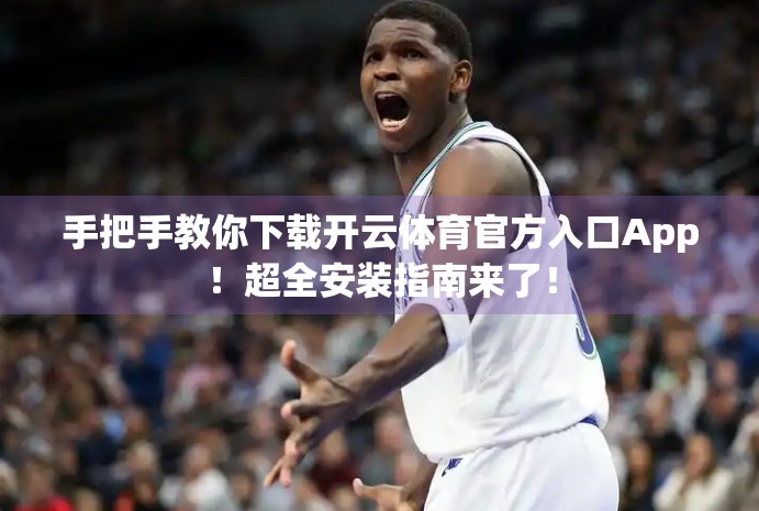 手把手教你下载开云体育官方入口App！超全安装指南来了！