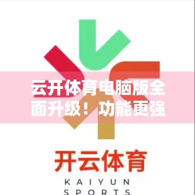 云开体育电脑版全面升级！功能更强大、体验更流畅，官方下载地址来了！