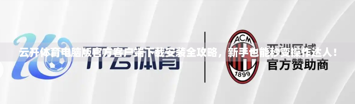 云开体育电脑版官方客户端下载安装全攻略，新手也能秒变操作达人！