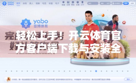 轻松上手！开云体育官方客户端下载与安装全攻略，让你随时随地畅享赛事精彩！