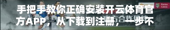 手把手教你正确安装开云体育官方APP，从下载到注册，一步不漏！