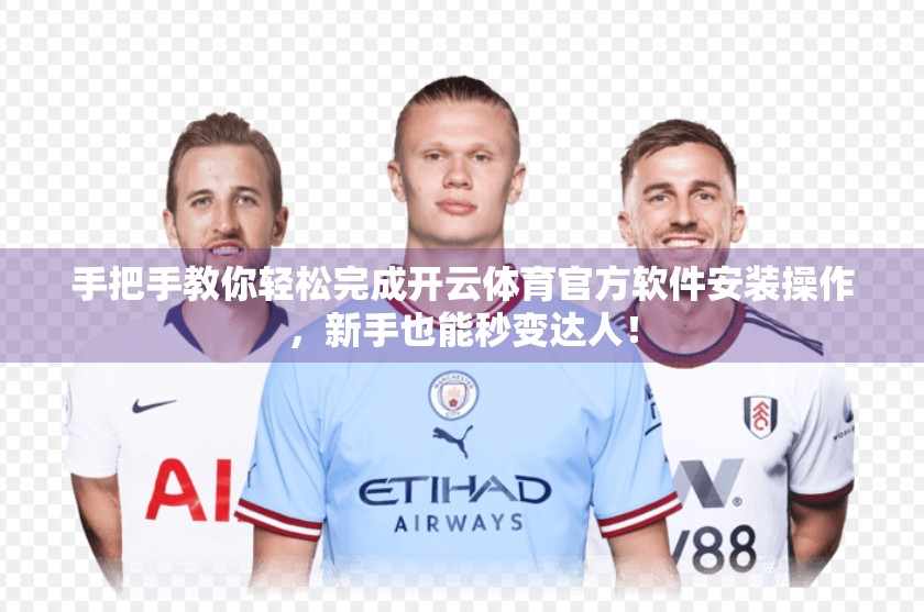 手把手教你轻松完成开云体育官方软件安装操作，新手也能秒变达人！