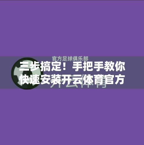 三步搞定！手把手教你快速安装开云体育官方最新版应用，畅享赛事盛宴不卡顿
