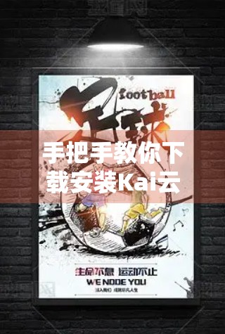 手把手教你下载安装Kai云体育官网客户端，新手也能秒变操作达人！