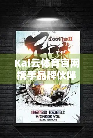 Kai云体育官网携手品牌伙伴，打造体育营销新生态—从合作到共赢的深度实践