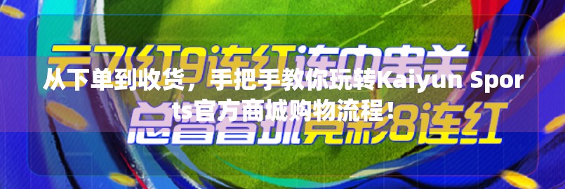 从下单到收货，手把手教你玩转Kaiyun Sports官方商城购物流程！