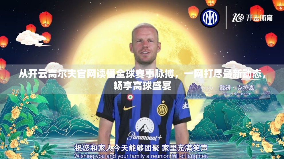 从开云高尔夫官网读懂全球赛事脉搏，一网打尽最新动态，畅享高球盛宴