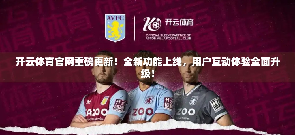 开云体育官网重磅更新！全新功能上线，用户互动体验全面升级！