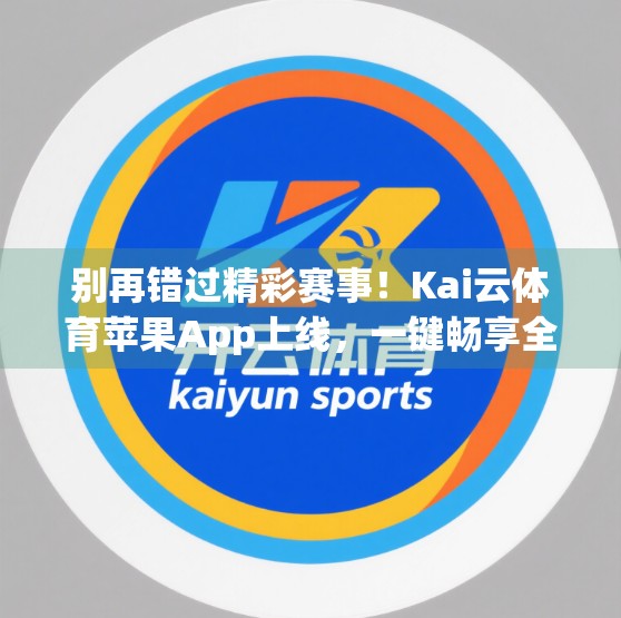 别再错过精彩赛事！Kai云体育苹果App上线，一键畅享全球体育盛宴！