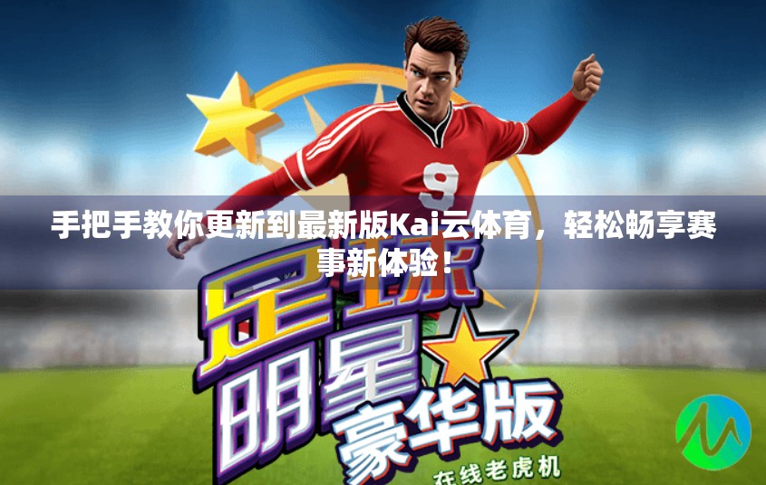 手把手教你更新到最新版Kai云体育，轻松畅享赛事新体验！
