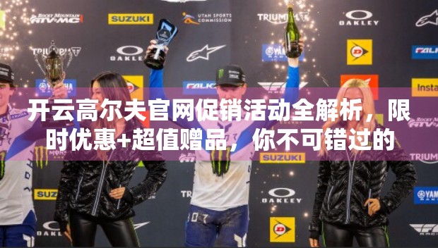 开云高尔夫官网促销活动全解析，限时优惠+超值赠品，你不可错过的高球盛宴！