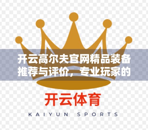 开云高尔夫官网精品装备推荐与评价，专业玩家的实战之选，新手也能轻松上手！