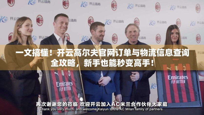 一文搞懂！开云高尔夫官网订单与物流信息查询全攻略，新手也能秒变高手！