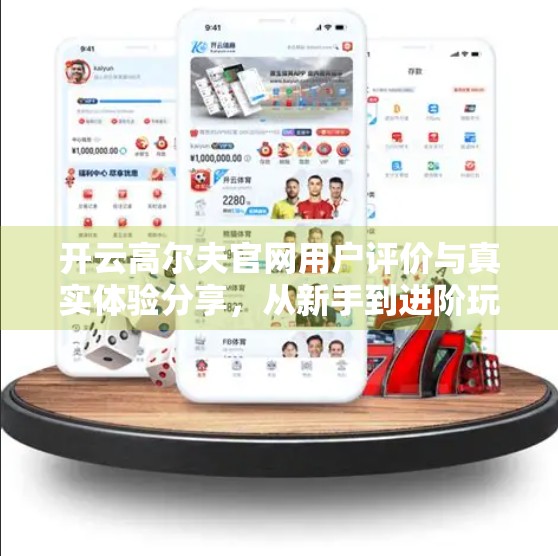 开云高尔夫官网用户评价与真实体验分享，从新手到进阶玩家的真实心路历程