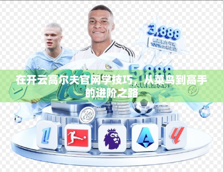 在开云高尔夫官网学技巧，从菜鸟到高手的进阶之路