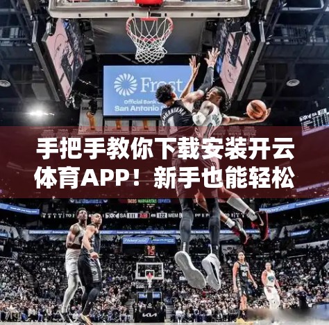 手把手教你下载安装开云体育APP！新手也能轻松上手，看这篇就够了！
