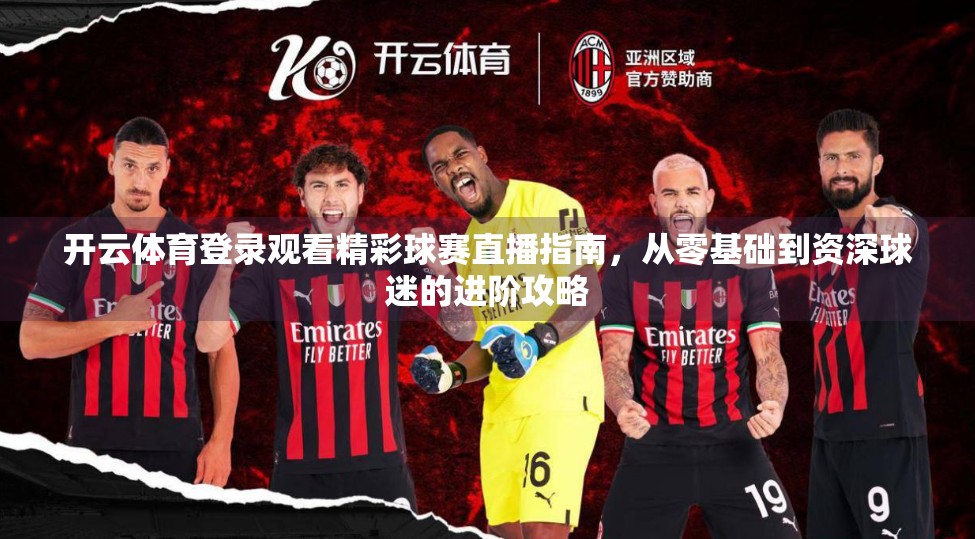 开云体育登录观看精彩球赛直播指南，从零基础到资深球迷的进阶攻略