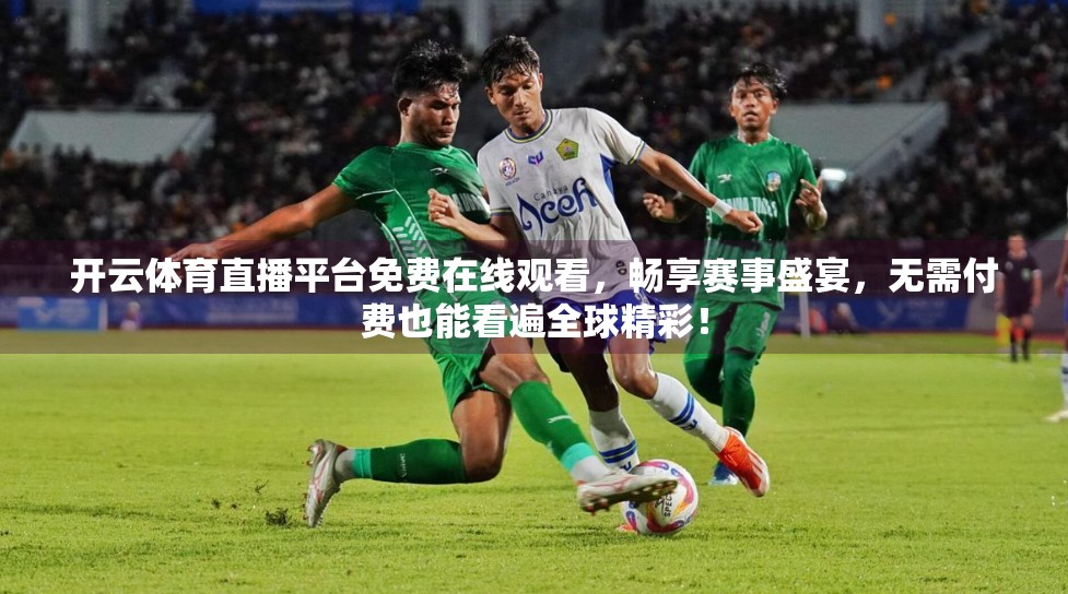 开云体育直播平台免费在线观看，畅享赛事盛宴，无需付费也能看遍全球精彩！