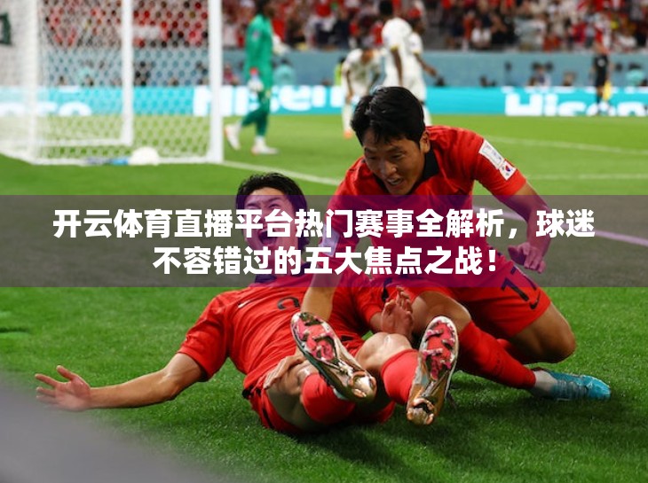 开云体育直播平台热门赛事全解析，球迷不容错过的五大焦点之战！