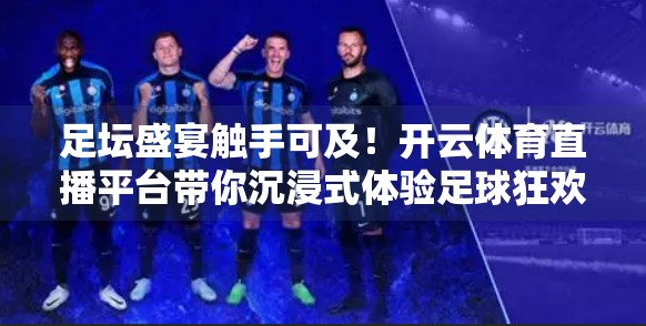 足坛盛宴触手可及！开云体育直播平台带你沉浸式体验足球狂欢