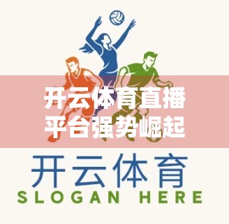 开云体育直播平台强势崛起，它凭什么在激烈竞争中脱颖而出？