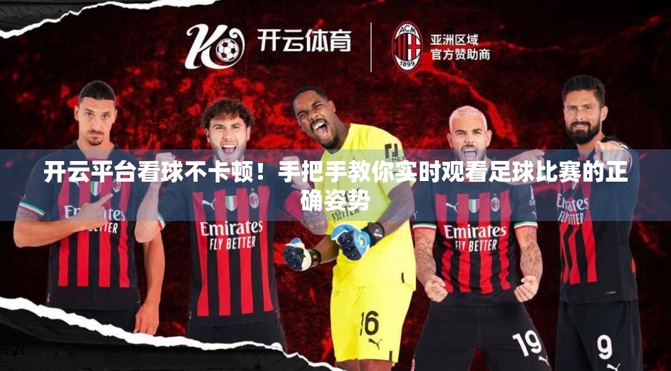 开云平台看球不卡顿！手把手教你实时观看足球比赛的正确姿势