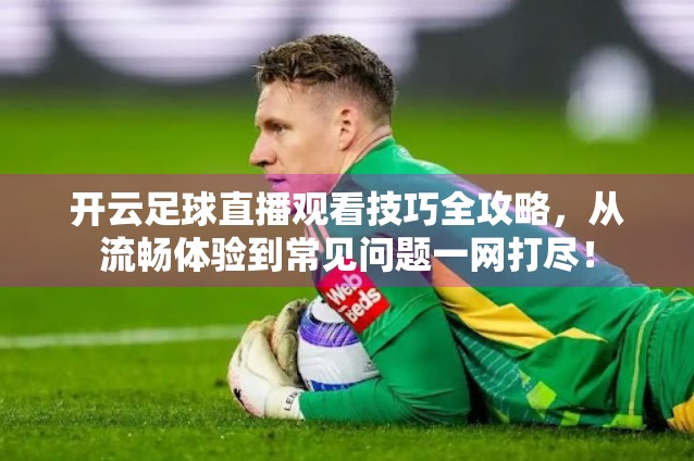 开云足球直播观看技巧全攻略，从流畅体验到常见问题一网打尽！