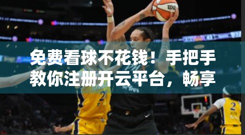 免费看球不花钱！手把手教你注册开云平台，畅享足球盛宴