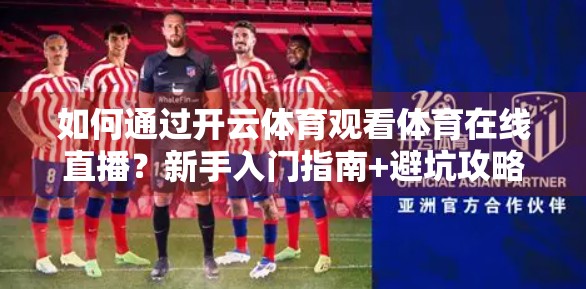 如何通过开云体育观看体育在线直播？新手入门指南+避坑攻略全解析！