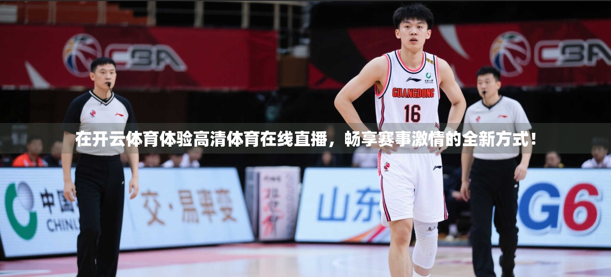 在开云体育体验高清体育在线直播，畅享赛事激情的全新方式！