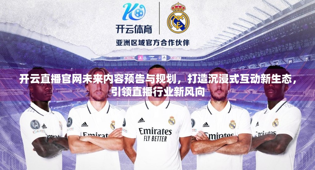 开云直播官网未来内容预告与规划，打造沉浸式互动新生态，引领直播行业新风向
