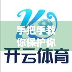 手把手教你保护你的开云体育平台账号安全！这5步必做，防被盗不踩坑！