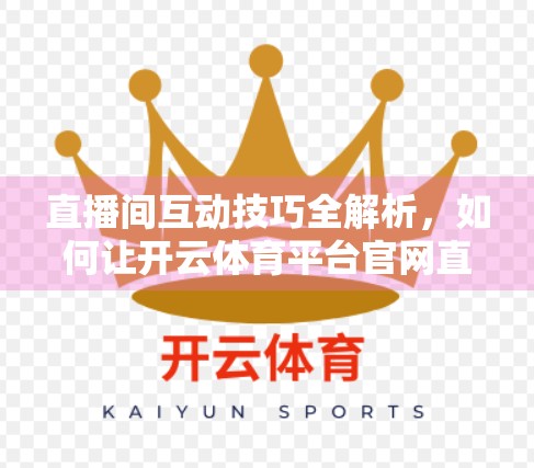 直播间互动技巧全解析，如何让开云体育平台官网直播间人气爆棚？