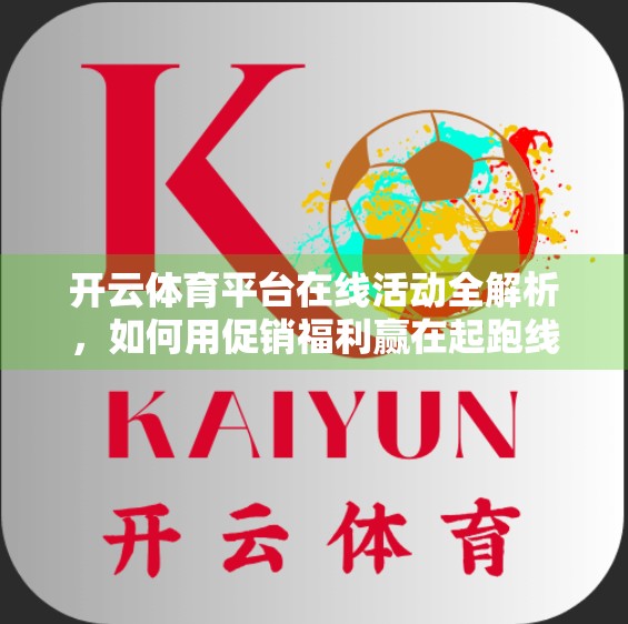 开云体育平台在线活动全解析，如何用促销福利赢在起跑线？