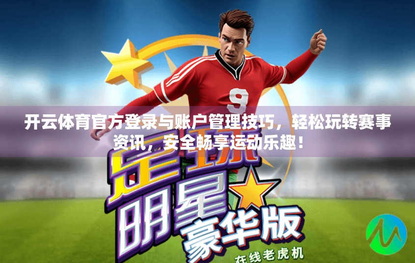 开云体育官方登录与账户管理技巧，轻松玩转赛事资讯，安全畅享运动乐趣！