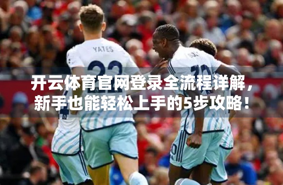 开云体育官网登录全流程详解，新手也能轻松上手的5步攻略！