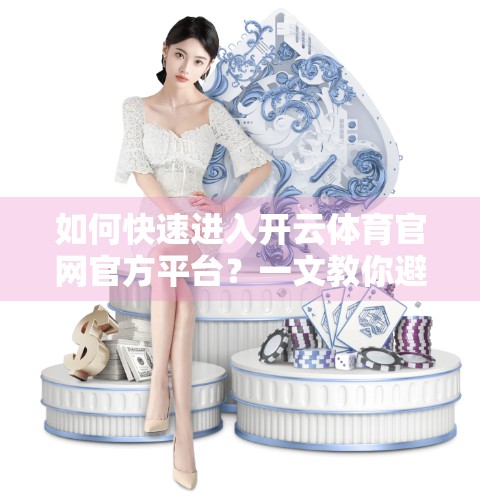 如何快速进入开云体育官网官方平台？一文教你避开陷阱，安全畅游体育世界！