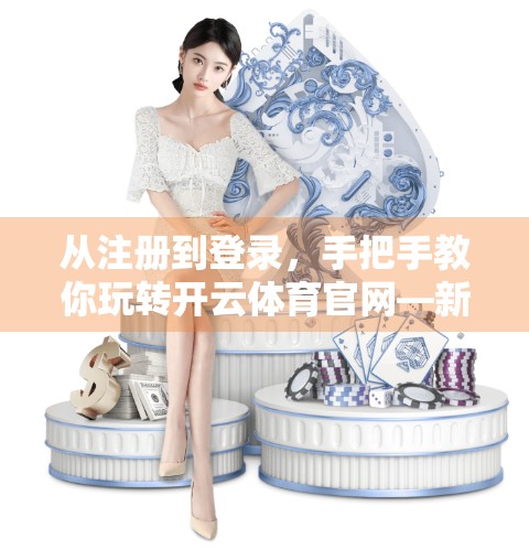 从注册到登录，手把手教你玩转开云体育官网—新手必看全流程指南！
