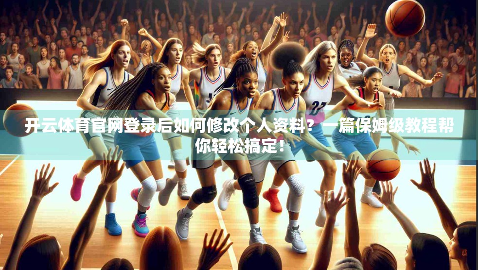 开云体育官网登录后如何修改个人资料？一篇保姆级教程帮你轻松搞定！